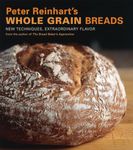 Peter Reinhart's Wholegrain Breads: New Techniques, Extraordinary Flavor: New Techniques, Extraordinary Flavor [A Baking Book]