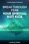 Break Through Fear: Your Spiritual Butt Kick