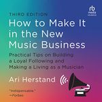 How to Make It in the New Music Business (3rd Edition): Practical Tips on Building a Loyal Following and Making a Living as a Musician