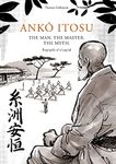 ANKŌ ITOSU. THE MAN. THE MASTER. THE MYTH.: Biography of a Legend