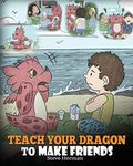 Teach Your Dragon to Make Friends: A Dragon Book To Teach Kids How To Make New Friends. A Cute Children Story To Teach Children About Friendship and Social Skills.: 16 (My Dragon Books)