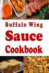 Buffalo Wing Sauce Cookbook: Recipes Flavored with Buffalo Sauce Beyond Chicken Wings