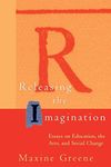 Releasing the Imagination: Essays on Education, the Arts, and Social Change