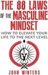 The 88 Laws Of The Masculine Mindset: How To Elevate Your Life To The Next Level: 4 (Books for Men Self Help)