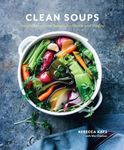 Clean Soups: Simple, Nourishing Recipes for Health and Vitality [A Cookbook]