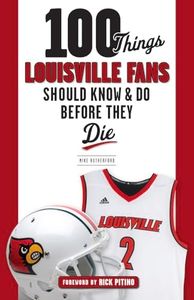 100 Things Louisville Fans Should Know & Do Before They Die