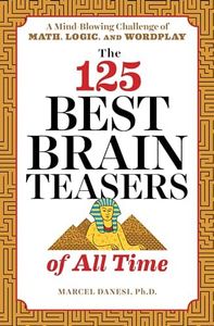 The 125 Best Brain Teasers of All Time: A Mind-Blowing Challenge of Math, Logic, and Wordplay