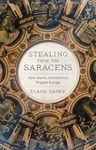 Stealing from the Saracens: How Islamic Architecture Shaped Europe