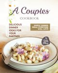 A Couples Cookbook: Delicious Dinner Ideas for Your Partner (Simple Dinner Ideas Everyone Will Love)