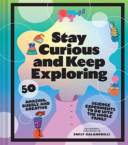 Stay Curious and Keep Exploring: 50 Amazing, Bubbly, and Colorful Science Experiments to Do with the Whole Family