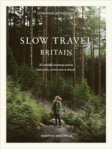 Slow Travel Britain: 22 Mindful Journeys Across England, Scotland and Wales