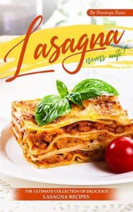 Lasagna Cravers Unite!: The Ultimate Collection of Delicious Lasagna Recipes