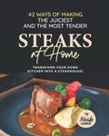 42 Ways of Making the Juiciest and the Most Tender Steaks at Home: Transform Your Home Kitchen into a Steakhouse!