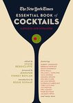 The New York Times Essential Book of Cocktails (Second Edition): Over 400 Classic Drink Recipes With Great Writing from The New York Times