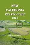 NEW CALEDONIA TRAVEL GUIDE 2024: COOL THINGS TO SEE AND DO IN NEW CALEDONIA (ALFRED CHAPMAN TRAVEL GUIDES Book 3)