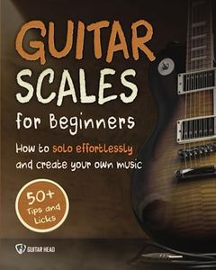 Guitar Scales for Beginners: How to Solo Effortlessly and Create Your Own Music Even If You Don't Know What A Scale Is: Secrets to Your Very First Scale (Guitar Scales Mastery)