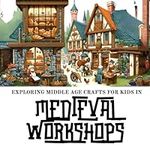 Medieval Life in Workshops: Exploring Middle Age Crafts for Kids 6-10years