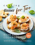 Cooking Dinner for Two Made Easy Cookbook: Never Any Waste – Just Delicious Meals