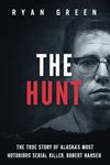 The Hunt: The True Story of Alaska's Most Notorious Serial Killer, Robert Hansen (True Crime)