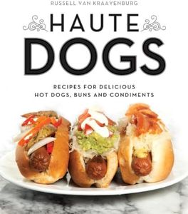 Haute Dogs: Recipes for Delicious Hot Dogs, Buns, and Condiments