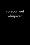 Spreadsheet Whisperer: Funny Humorous Work Notebook For Accountants, Office Workers and Data Analysts (Adult Banter Desk Notepad Series)