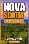 Nova Scotia Travel Guide 2024-2025: Enjoy A Province Where Breathtaking Scenery, An Abundance Of Historical Sites, And A Vibrant Cultural Scene Combine To Produce A Unique Experience