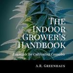 The Indoor Grower’s Handbook: Essentials for Cultivating Cannabis: Marijuana Growing Guide for Beginners