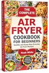 The Complete Air Fryer Cookbook for Beginners: Healthy and Super-Easy Everyday Air Fryer Recipes. (Basic Air Fryer Meals)