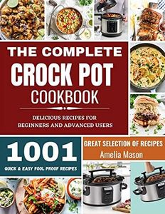 The Complete Crock Pot Cookbook: 1001 Delicious Great Selection of Crock Pot Slow Cooker Recipes for Beginners & Advanced Users: Fast Cooking Express Recipes & Slow Cooking Meals