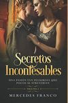 Secretos Inconfesables (Oferta Especial 3 en 1) Una pasión tan peligrosa que pocos se atreverían: La Colección Completa de Libros de Ficción Histórica en Español. Una novela romántica en Español