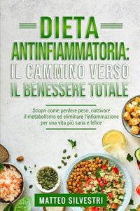 Dieta Antinfiammatoria: Il Cammino Verso il Benessere Totale.: Scopri come perdere peso, riattivare il metabolismo ed eliminare l'infiammazione per una vita più sana e felice.: 1