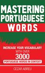 Mastering Portuguese Words: Increase Your Vocabulary with Over 3,000 Portuguese Words in Context