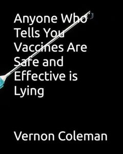 Anyone Who Tells You Vaccines Are Safe and Effective is Lying