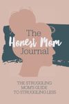 The Honest Mom Journal: The struggling moms guide to struggling less. A daily guided journal for moms facing mental health struggles, depression & anxiety, who need help with comparison, mom guilt & overwhelm. A journal, diary, for stressed out mothers.