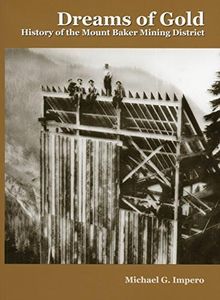 DREAMS OF GOLD: History of the Mount Baker Mining District.