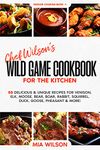 Chef Wilson’s Wild Game Cookbook for the Kitchen: 55 Delicious & Unique Recipes for Venison, Elk, Moose, Bear, Boar, Rabbit, Squirrel, Duck, Goose, Pheasant & More! Indoor Cooking Book 1