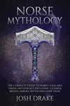 Norse Mythology: The Complete Guide to Norse Gods and Viking Mythology Including Legends, Beliefs, Heroes, Myths and Fairy Tales (Mythology Series Book 1)