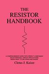 The Resistor Handbook: A Comprehensive Guide for Correct Component Selection in all Circuit Applications. Know What to use when and Where.