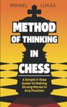 Method of Thinking in Chess: A Simple 3-step Guide to Making Strong Moves in Any Position