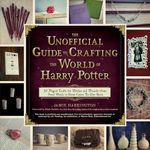 Unofficial Guide To Crafting The World Of Harry Potter: 30 Magical Crafts for Witches and Wizards--From Pencil Wands to House Colors Tie-Dye Shirts