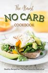 The Almost No Carb Cookbook: Healthy Recipes for The Diet Conscious Individual - Lose Weight the Healthy Way!