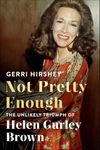 Not Pretty Enough: The Unlikely Triumph of Helen Gurley Brown