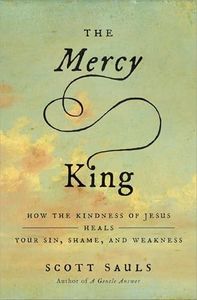 The Mercy King: How the Kindness of Jesus Heals Your Sin, Shame, and Weakness
