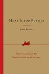 Meat Is for Pussies: A How-To Guide for Dudes Who Want to Get Fit, Kick Ass, and Take Names