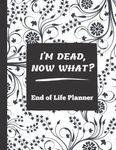 I'm Dead Now What?: End of Life Planner | All My Important Information about Belongings, Business Affairs, Personal Wishes…