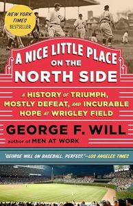 A Nice Little Place on the North Side: A History of Triumph, Mostly Defeat, and Incurable Hope at Wrigley Field