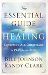 The Essential Guide to Healing - Equipping All Christians to Pray for the Sick