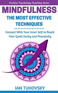 Mindfulness: The Most Effective Techniques: Connect With Your Inner Self To Reach Your Goals Easily and Peacefully (Down-to-Earth Spirituality for Everyday People)