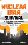 Nuclear War Survival: A One Hour Crash Course - Learn the basics fast, just in case: Learn essential nuclear war survival skills fast