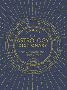 The Astrology Dictionary: Cosmic Knowledge from A to Z